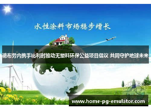 德布劳内携手比利时推动无塑料环保公益项目倡议 共同守护地球未来 德布劳内携手比利时推动无塑料环保公益项目倡议 共同守护地球未来