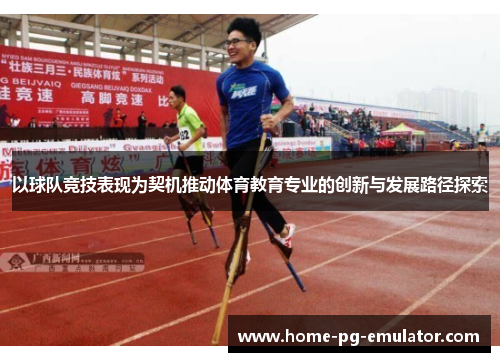 以球队竞技表现为契机推动体育教育专业的创新与发展路径探索 以球队竞技表现为契机推动体育教育专业的创新与发展路径探索