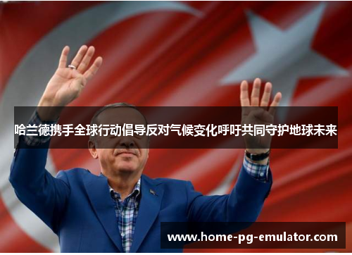 哈兰德携手全球行动倡导反对气候变化呼吁共同守护地球未来 哈兰德携手全球行动倡导反对气候变化呼吁共同守护地球未来