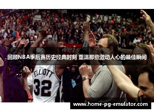 回顾NBA季后赛历史经典时刻 重温那些激动人心的最佳瞬间 回顾NBA季后赛历史经典时刻 重温那些激动人心的最佳瞬间