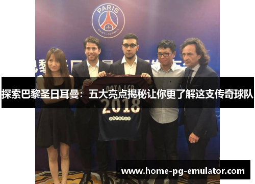 探索巴黎圣日耳曼:五大亮点揭秘让你更了解这支传奇球队 探索巴黎圣日耳曼:五大亮点揭秘让你更了解这支传奇球队
