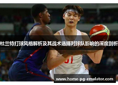 杜兰特打球风格解析及其战术选择对球队影响的深度剖析 杜兰特打球风格解析及其战术选择对球队影响的深度剖析