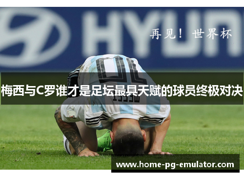 梅西与C罗谁才是足坛最具天赋的球员终极对决 梅西与C罗谁才是足坛最具天赋的球员终极对决