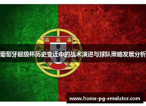 葡萄牙超级杯历史变迁中的战术演进与球队策略发展分析 葡萄牙超级杯历史变迁中的战术演进与球队策略发展分析