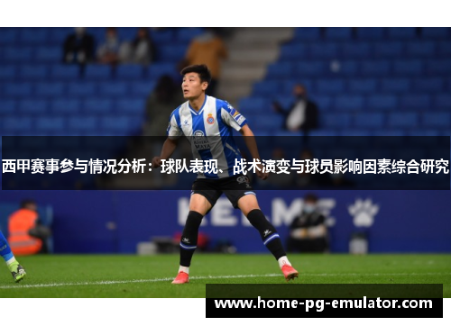 西甲赛事参与情况分析:球队表现、战术演变与球员影响因素综合研究 西甲赛事参与情况分析:球队表现、战术演变与球员影响因素综合研究