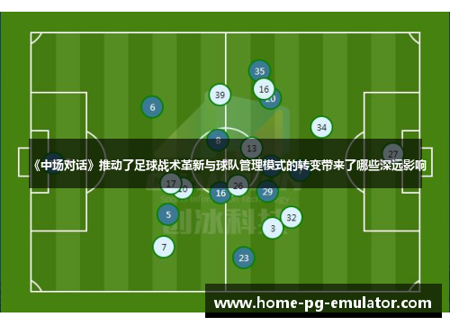 《中场对话》推动了足球战术革新与球队管理模式的转变带来了哪些深远影响 《中场对话》推动了足球战术革新与球队管理模式的转变带来了哪些深远影响