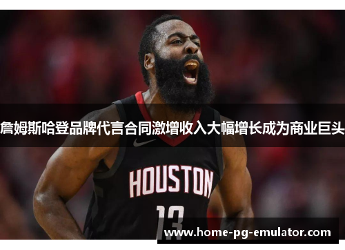 詹姆斯哈登品牌代言合同激增收入大幅增长成为商业巨头 詹姆斯哈登品牌代言合同激增收入大幅增长成为商业巨头