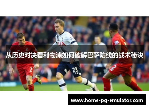 从历史对决看利物浦如何破解巴萨防线的战术秘诀