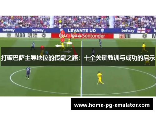 打破巴萨主导地位的传奇之路：十个关键教训与成功的启示