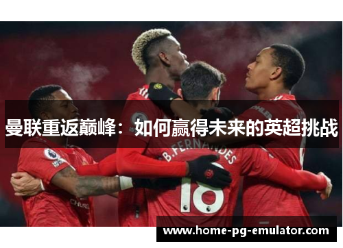 曼联重返巅峰：如何赢得未来的英超挑战