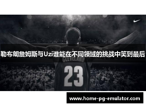 勒布朗詹姆斯与Uzi谁能在不同领域的挑战中笑到最后