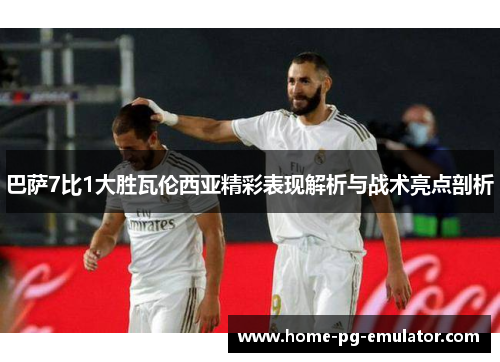 巴萨7比1大胜瓦伦西亚精彩表现解析与战术亮点剖析