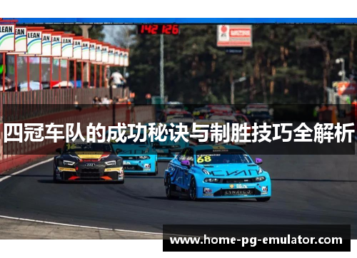四冠车队的成功秘诀与制胜技巧全解析