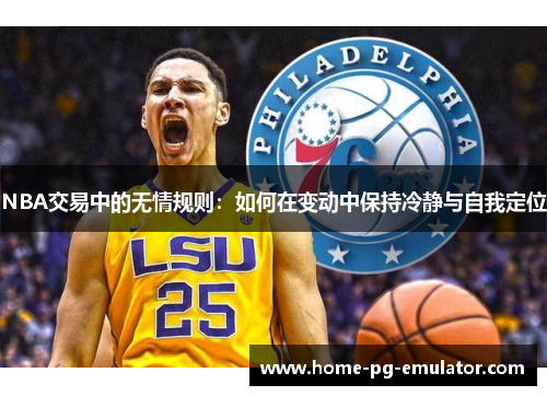 NBA交易中的无情规则:如何在变动中保持冷静与自我定位 NBA交易中的无情规则:如何在变动中保持冷静与自我定位
