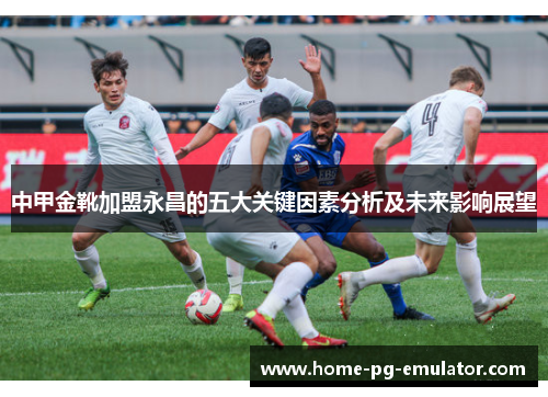 中甲金靴加盟永昌的五大关键因素分析及未来影响展望