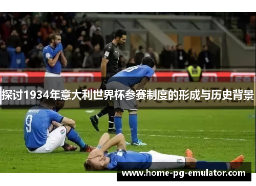 探讨1934年意大利世界杯参赛制度的形成与历史背景 探讨1934年意大利世界杯参赛制度的形成与历史背景