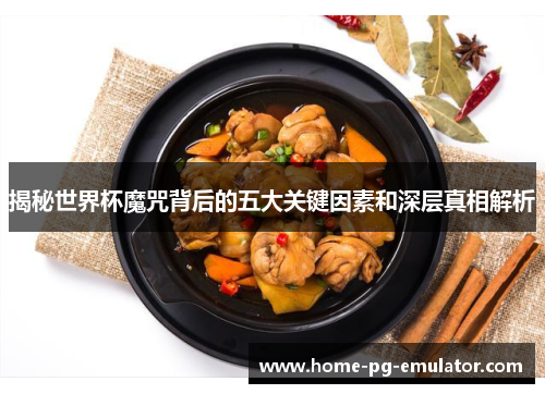 揭秘世界杯魔咒背后的五大关键因素和深层真相解析 揭秘世界杯魔咒背后的五大关键因素和深层真相解析
