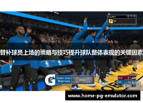 替补球员上场的策略与技巧提升球队整体表现的关键因素 替补球员上场的策略与技巧提升球队整体表现的关键因素