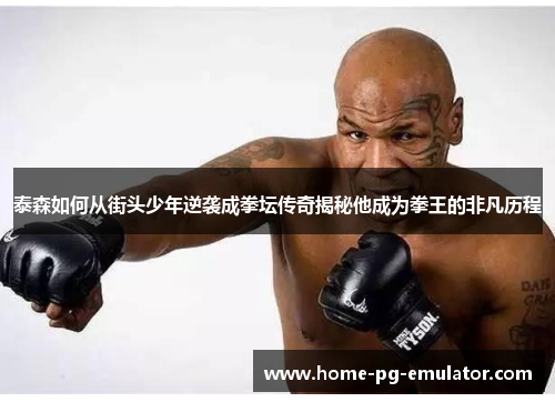 泰森如何从街头少年逆袭成拳坛传奇揭秘他成为拳王的非凡历程 泰森如何从街头少年逆袭成拳坛传奇揭秘他成为拳王的非凡历程