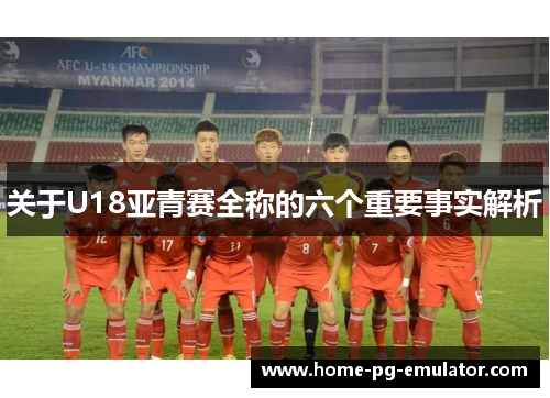 关于U18亚青赛全称的六个重要事实解析 关于U18亚青赛全称的六个重要事实解析