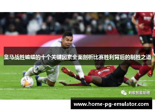 皇马战胜蝙蝠的十个关键因素全面剖析比赛胜利背后的制胜之道 皇马战胜蝙蝠的十个关键因素全面剖析比赛胜利背后的制胜之道