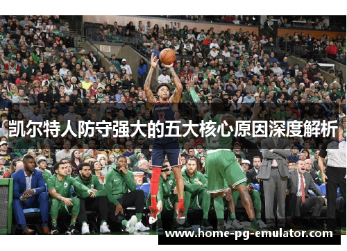 凯尔特人防守强大的五大核心原因深度解析 凯尔特人防守强大的五大核心原因深度解析