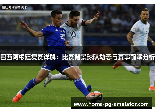 巴西阿根廷复赛详解:比赛背景球队动态与赛事前瞻分析 巴西阿根廷复赛详解:比赛背景球队动态与赛事前瞻分析