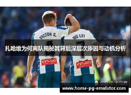 扎哈维为何离队揭秘其背后深层次原因与动机分析 扎哈维为何离队揭秘其背后深层次原因与动机分析