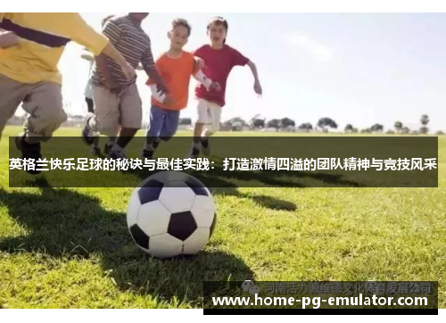 英格兰快乐足球的秘诀与最佳实践:打造激情四溢的团队精神与竞技风采 英格兰快乐足球的秘诀与最佳实践:打造激情四溢的团队精神与竞技风采