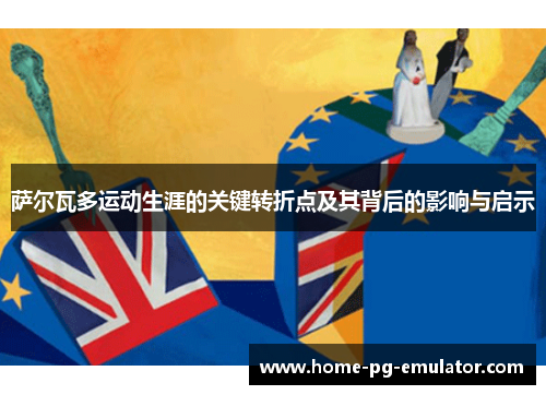 萨尔瓦多运动生涯的关键转折点及其背后的影响与启示 萨尔瓦多运动生涯的关键转折点及其背后的影响与启示