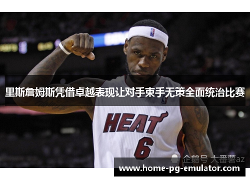 里斯詹姆斯凭借卓越表现让对手束手无策全面统治比赛