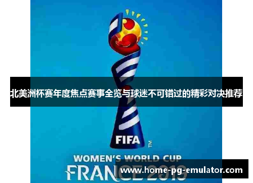 北美洲杯赛年度焦点赛事全览与球迷不可错过的精彩对决推荐