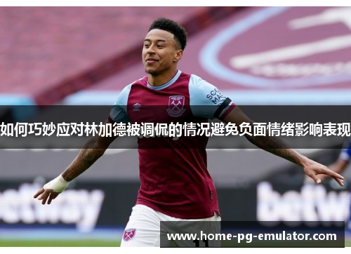 如何巧妙应对林加德被调侃的情况避免负面情绪影响表现