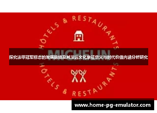 探究法甲冠军标志的发展脉络及其深远文化象征意义与时代价值内涵分析研究 探究法甲冠军标志的发展脉络及其深远文化象征意义与时代价值内涵分析研究