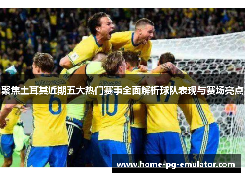 聚焦土耳其近期五大热门赛事全面解析球队表现与赛场亮点