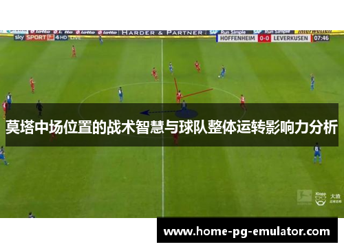 莫塔中场位置的战术智慧与球队整体运转影响力分析