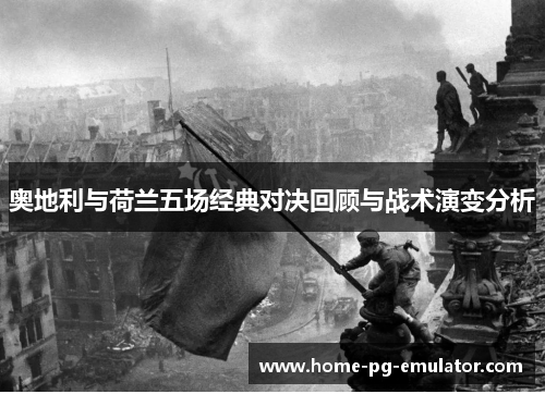 奥地利与荷兰五场经典对决回顾与战术演变分析 奥地利与荷兰五场经典对决回顾与战术演变分析