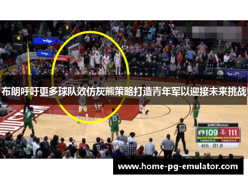 布朗呼吁更多球队效仿灰熊策略打造青年军以迎接未来挑战 布朗呼吁更多球队效仿灰熊策略打造青年军以迎接未来挑战