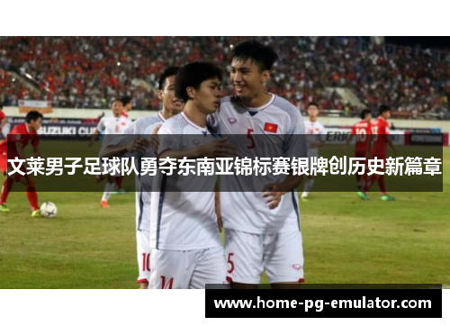 文莱男子足球队勇夺东南亚锦标赛银牌创历史新篇章 文莱男子足球队勇夺东南亚锦标赛银牌创历史新篇章