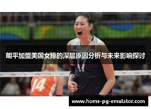 朗平加盟美国女排的深层原因分析与未来影响探讨