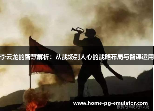 李云龙的智慧解析:从战场到人心的战略布局与智谋运用 李云龙的智慧解析:从战场到人心的战略布局与智谋运用