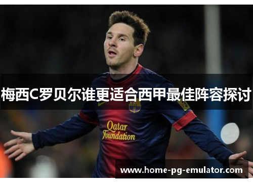梅西C罗贝尔谁更适合西甲最佳阵容探讨 梅西C罗贝尔谁更适合西甲最佳阵容探讨