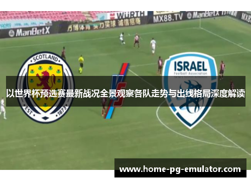 以世界杯预选赛最新战况全景观察各队走势与出线格局深度解读