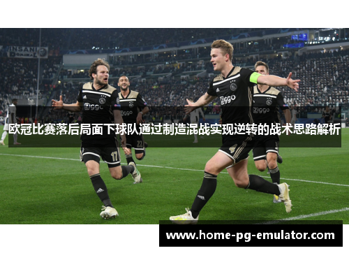 欧冠比赛落后局面下球队通过制造混战实现逆转的战术思路解析 欧冠比赛落后局面下球队通过制造混战实现逆转的战术思路解析