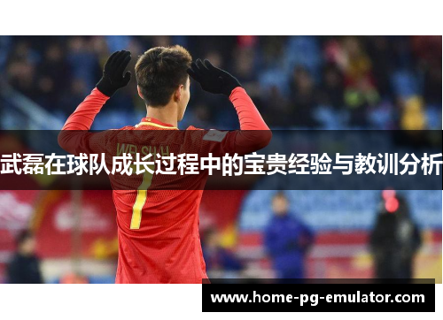 武磊在球队成长过程中的宝贵经验与教训分析 武磊在球队成长过程中的宝贵经验与教训分析