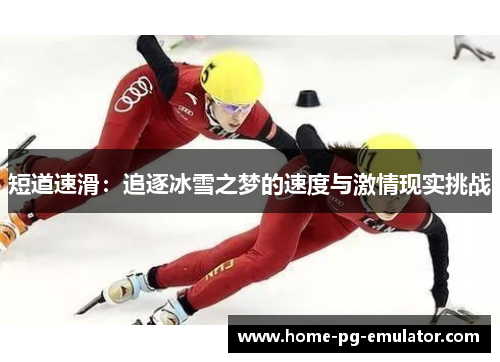 短道速滑:追逐冰雪之梦的速度与激情现实挑战 短道速滑:追逐冰雪之梦的速度与激情现实挑战