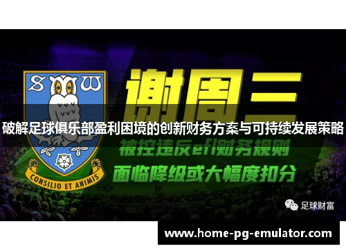 破解足球俱乐部盈利困境的创新财务方案与可持续发展策略 破解足球俱乐部盈利困境的创新财务方案与可持续发展策略