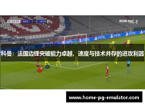科曼:法国边锋突破能力卓越,速度与技术并存的进攻利器 科曼:法国边锋突破能力卓越,速度与技术并存的进攻利器