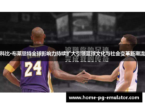 科比·布莱恩特全球影响力持续扩大引领篮球文化与社会变革新潮流 科比·布莱恩特全球影响力持续扩大引领篮球文化与社会变革新潮流