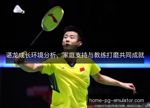 谌龙成长环境分析，家庭支持与教练打磨共同成就